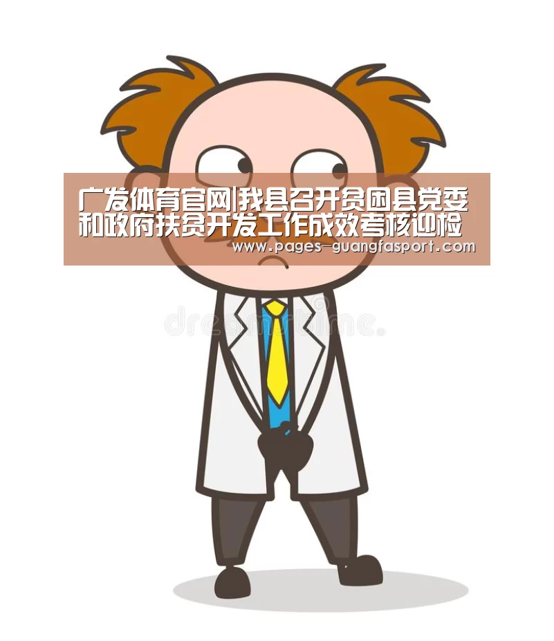 广发体育官网|我县召开贫困县党委和政府扶贫开发工作成效考核迎检档案材料收集整理培训会(图1) 广发体育官网