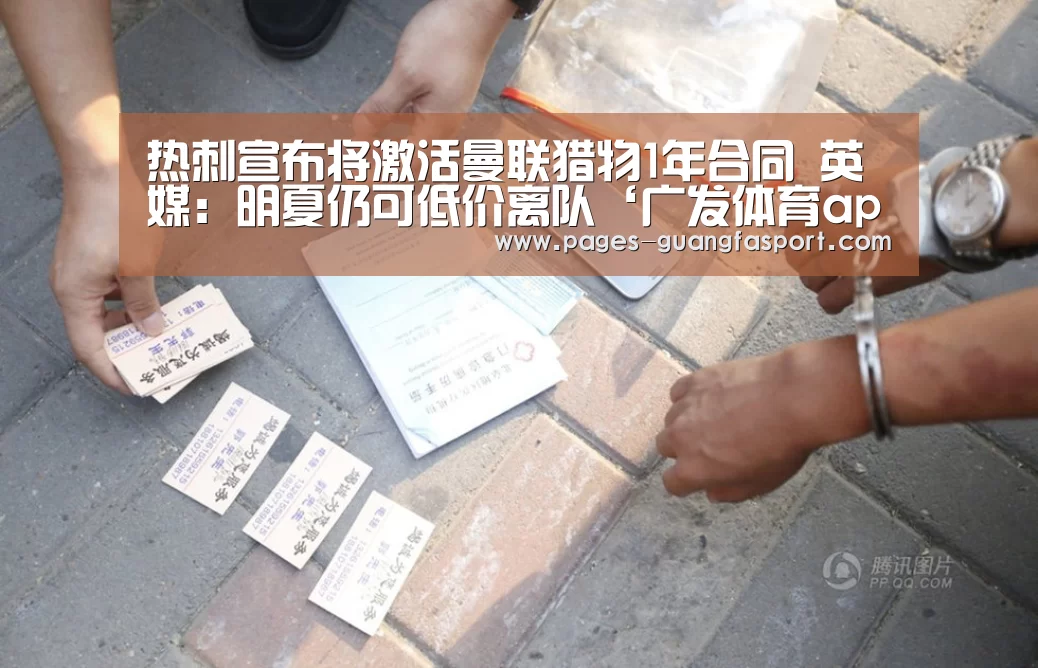 热刺宣布将激活曼联猎物1年合同 英媒:明夏仍可低价离队‘广发体育app’(图1) 广发体育app