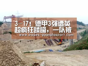 3-17!德甲3强遭英超疯狂蹂躏,一队被10-2吊打,拜仁也被虐“广发体育app”(图1) 广发体育官网