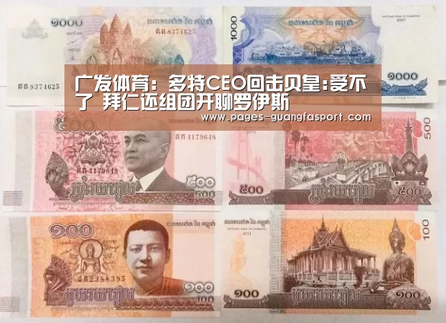 广发体育:多特CEO回击贝皇:受不了 拜仁还组团开聊罗伊斯(图1) 广发体育app